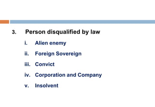 3. Person disqualified by law
i. Alien enemy
ii. Foreign Sovereign
iii. Convict
iv. Corporation and Company
v. Insolvent
 