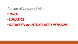 Person of Unsound Mind
 IDIOT
LUNATICS
DRUNKEN or INTOXICATED PERSONS
 
