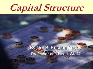 Capital Structure
By Dr. B. Krishna Reddy
Professor and Head_SKIM
 