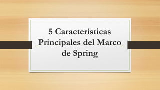 5 Características
Principales del Marco
de Spring
 