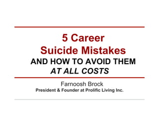 5 Career
Suicide Mistakes
AND HOW TO AVOID THEM
AT ALL COSTS
Farnoosh Brock
President & Founder at Prolific Living Inc.

 
