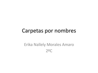 Carpetas por nombres
Erika Nallely Morales Amaro
2ºC
 