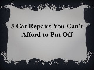 5 Car Repairs You Can't
Afford to Put Off
 