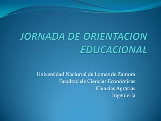 JORNADA DE ORIENTACION EDUCACIONAL Universidad Nacional de Lomas de Zamora Facultad de Ciencias Económicas Ciencias Agrarias Ingeniería 