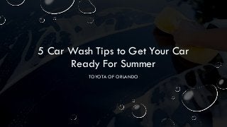 5 Car Wash Tips to Get Your Car
Ready For Summer
TOYOTA OF ORLANDO
 