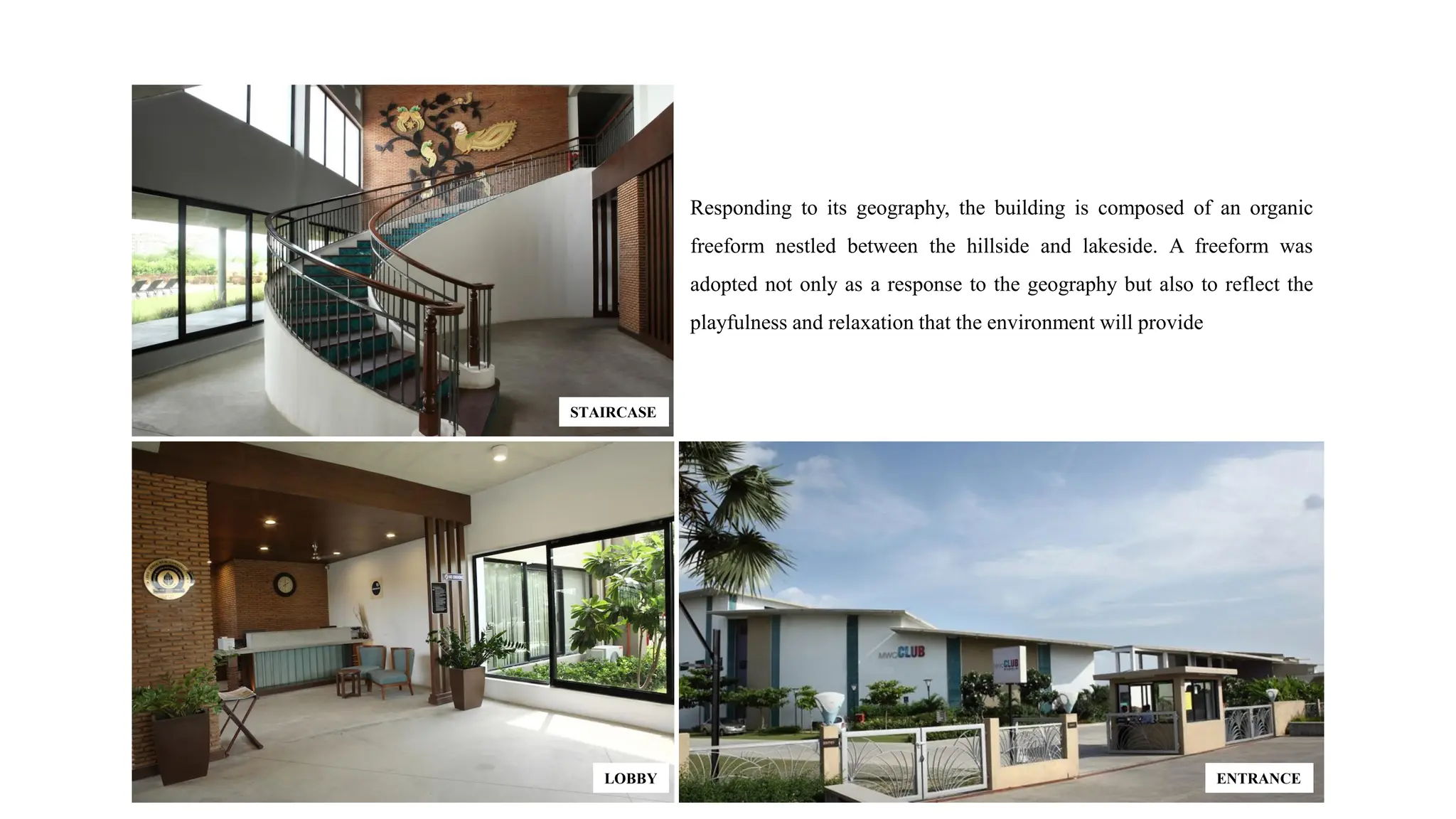 ENTRANCE
LOBBY
STAIRCASE
Responding to its geography, the building is composed of an organic
freeform nestled between the hillside and lakeside. A freeform was
adopted not only as a response to the geography but also to reflect the
playfulness and relaxation that the environment will provide
 