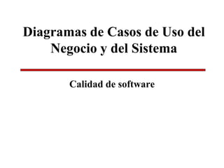 Diagramas de Casos de Uso del
Negocio y del Sistema
Calidad de software
 