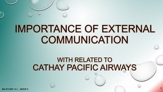 IMPORTANCE OF EXTERNAL
COMMUNICATION
WITH RELATED TO
CATHAY PACIFIC AIRWAYS
1BSC-PLY-MGT 15-1 _ GROUP D
 
