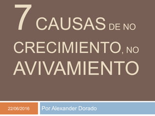 7CAUSASDE NO
CRECIMIENTO, NO
AVIVAMIENTO
Por Alexander Dorado22/06/2016
 