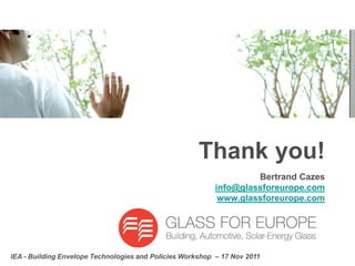 Thank you!
                                                                    Bertrand Cazes
                                                           info@glassforeurope.com
                                                            www.glassforeurope.com




IEA - Building Envelope Technologies and Policies Workshop – 17 Nov 2011
 