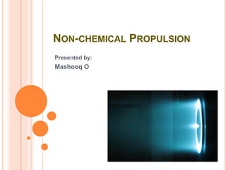 NON-CHEMICAL PROPULSION
Presented by:
Mashooq O
 
