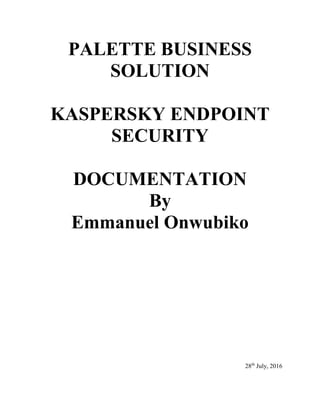 PALETTE BUSINESS
SOLUTION
KASPERSKY ENDPOINT
SECURITY
DOCUMENTATION
By
Emmanuel Onwubiko
28th
July, 2016
 
