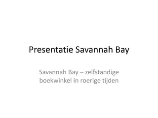 Presentatie Savannah Bay
Savannah Bay – zelfstandige
boekwinkel in roerige tijden
 