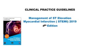 CLINICAL PRACTICE GUIDELINES
Management of ST Elevation
Myocardial Infarction ( STEMI) 2019
4th Edition
 