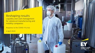 Reshaping results
Liquidity and cash management
for advanced manufacturing and
mobility companies
Response to the COVID-19 crisis
6 April 2020
 