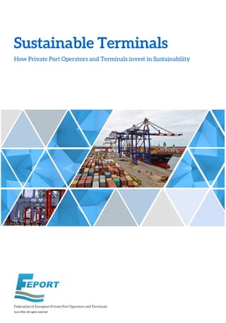 Sustainable Terminals
June 2016, All rights reserved
How Private Port Operators and Terminals invest in Sustainability
Federation of European Private Port Operators and Terminals
 