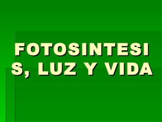 FOTOSINTESIS, LUZ Y VIDA 