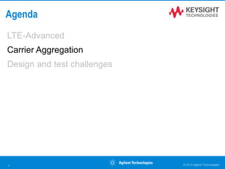 Agenda
LTE-Advanced
Carrier Aggregation
Design and test challenges
© 2014 Agilent Technologies7
 