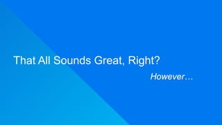 That All Sounds Great, Right?
However…
 