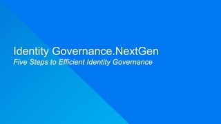 Identity Governance.NextGen
Five Steps to Efficient Identity Governance
 