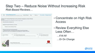 Step Two – Reduce Noise Without Increasing Risk
Risk-Based Reviews…
• Concentrate on High Risk
Access
• Review Everything Else
Less Often…
…If At All
…Or On Change
 