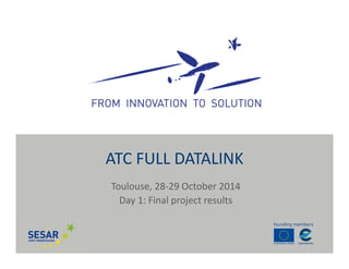 Toulouse, 28‐29 October 2014
Day 1: Final project results
ATC FULL DATALINK
 
