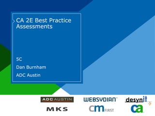 CA 2E Best Practice
Assessments




5C
Dan Burnham
ADC Austin
 