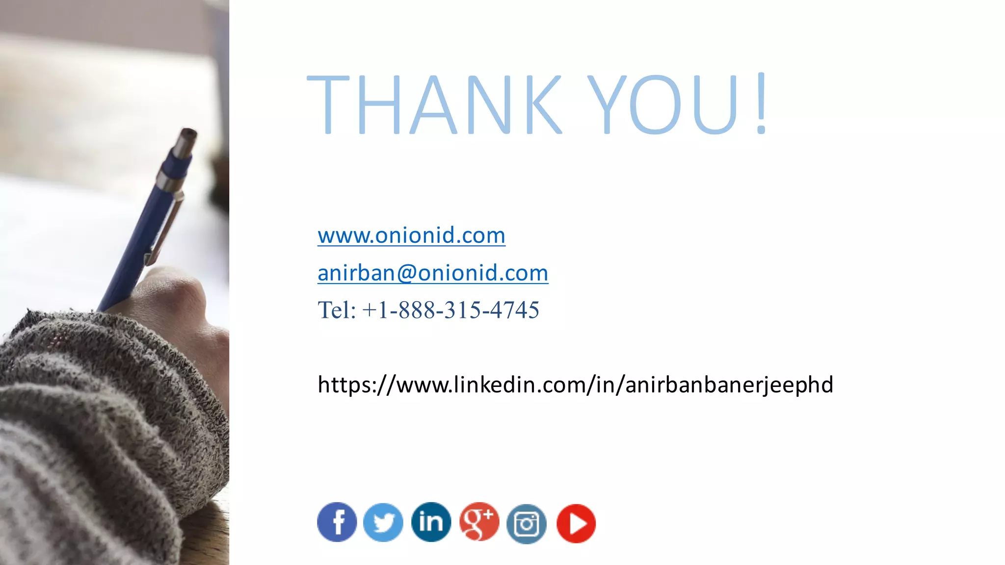 THANK	YOU!
www.onionid.com
anirban@onionid.com
Tel: +1-888-315-4745
https://www.linkedin.com/in/anirbanbanerjeephd
 