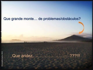 ©CornéliaCastro,2015
Que grande monte… de problemas/obstáculos?
Que aridez………………………???!!!
 