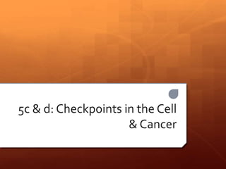 5c & d: Checkpoints in the Cell 
& Cancer 
 