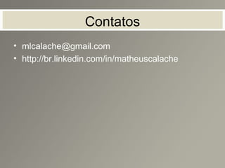Contatos
• mlcalache@gmail.com
• http://br.linkedin.com/in/matheuscalache
 