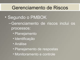 Gerenciamento de Riscos
• Segundo o PMBOK
–Gerenciamento de riscos inclui os
processos:
• Planejamento
• Identificação
• Análise
• Planejamento de respostas
• Monitoramento e controle
 