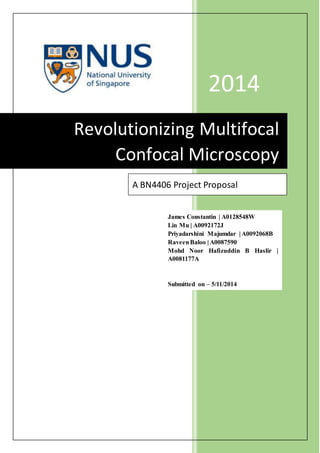 2014
Revolutionizing Multifocal
Confocal Microscopy
James Constantin | A0128548W
Lin Mu | A0092172J
Priyadarshini Majumdar | A0092068B
RaveenBaloo | A0087590
Mohd Noor Hafizuddin B Haslir |
A0081177A
Submitted on – 5/11/2014
A BN4406 Project Proposal
 