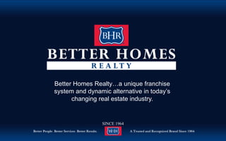 Better Homes Realty…a unique franchise
system and dynamic alternative in today’s
changing real estate industry.
SINCE 1964
 
