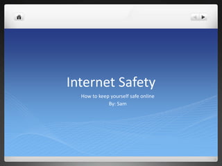Internet Safety
  How to keep yourself safe online
             By: Sam
 