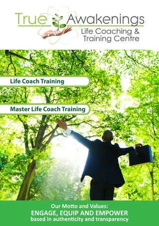 Life Coach Training
Master Life Coach Training
Our Motto and Values:
ENGAGE, EQUIP AND EMPOWER
based in authenticity and transparency
 