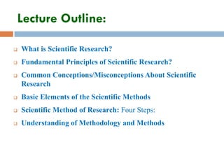 Lecture Outline:
 What is Scientific Research?
 Fundamental Principles of Scientific Research?
 Common Conceptions/Misc...