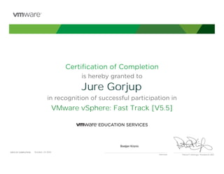 Certiﬁcation of Completion
is hereby granted to
in recognition of successful participation in
Patrick P. Gelsinger, President & CEO
DATE OF COMPLETION:DATE OF COMPLETION:
Instructor
Jure Gorjup
VMware vSphere: Fast Track [V5.5]
Bostjan Kriznic
October, 24 2014
 