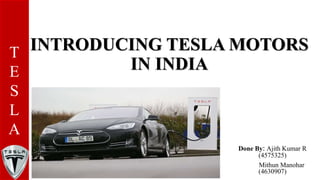 INTRODUCING TESLA MOTORS
IN INDIA
Done By: Ajith Kumar R
(4575325)
Mithun Manohar
(4630907)
T
E
S
L
A
 