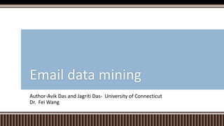 Author-Avik Das and Jagriti Das- University of Connecticut
Dr. Fei Wang
Email data mining
 