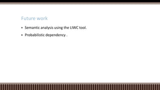  Semantic analysis using the LIWC tool.
 Probabilistic dependency .
Future work
 