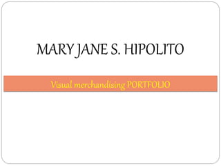 MARY JANE S. HIPOLITO
Visual merchandising PORTFOLIO
 