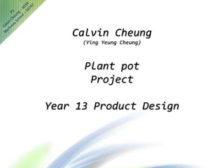Calvin Cheung
(Ying Yeung Cheung)
Plant pot
Project
Year 13 Product Design
 