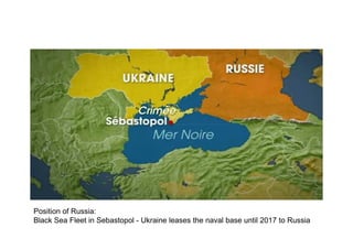 Position of Russia:
Black Sea Fleet in Sebastopol - Ukraine leases the naval base until 2017 to Russia
 