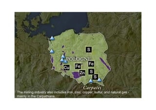 The mining industry also includes iron, zinc, copper, sulfur, and natural gas -
mainly in the Carpathians.
 