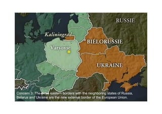 Concern 3: The three eastern borders with the neighboring states of Russia,
Belarus and Ukraine are the new external border of the European Union.
 