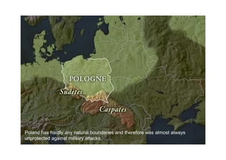 Poland has hardly any natural boundaries and therefore was almost always
unprotected against military attacks.
 