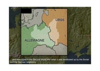 …and then again in the Second World War when it was swallowed up by the Soviet
and the German neighbors.
 