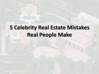 5 Celebrity Real Estate Mistakes
Real People Make
 