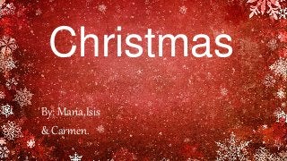Christmas
By: Maria,Isis
& Carmen.
 